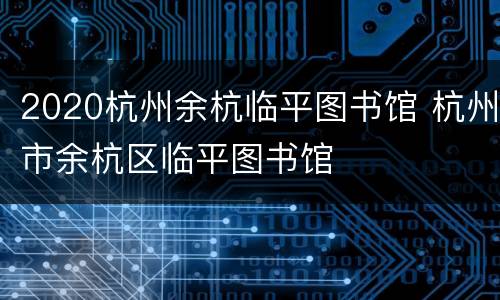 2020杭州余杭临平图书馆 杭州市余杭区临平图书馆