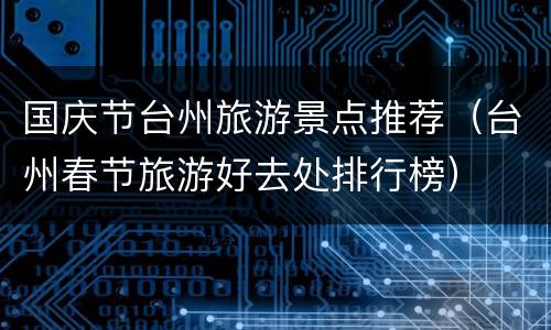 国庆节台州旅游景点推荐（台州春节旅游好去处排行榜）