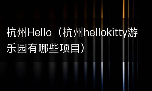 杭州Hello（杭州hellokitty游乐园有哪些项目）