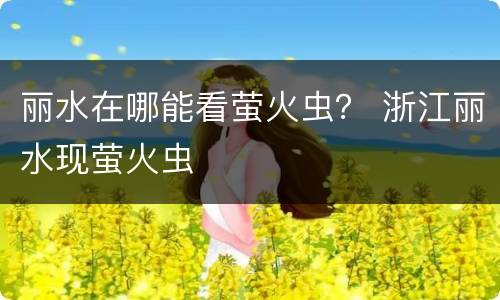 丽水在哪能看萤火虫？ 浙江丽水现萤火虫