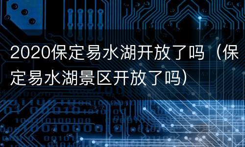 2020保定易水湖开放了吗（保定易水湖景区开放了吗）
