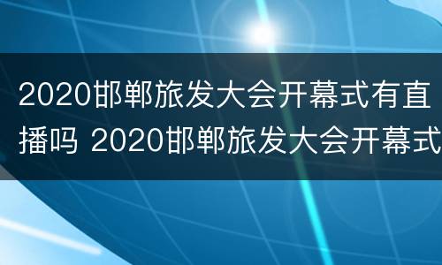 2020邯郸旅发大会开幕式有直播吗 2020邯郸旅发大会开幕式有直播吗今天