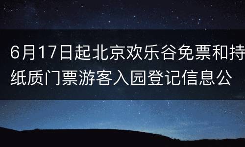 6月17日起北京欢乐谷免票和持纸质门票游客入园登记信息公告