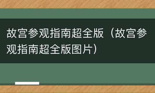 故宫参观指南超全版（故宫参观指南超全版图片）