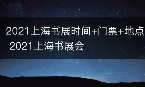 2021上海书展时间+门票+地点 2021上海书展会