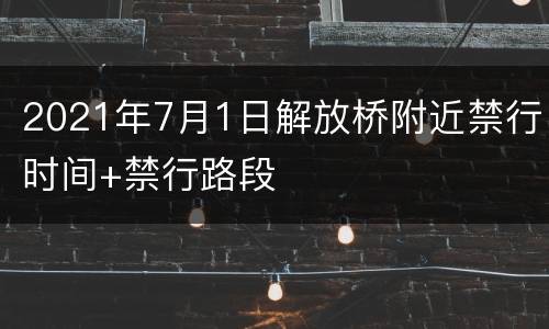 2021年7月1日解放桥附近禁行时间+禁行路段