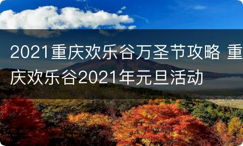 2021重庆欢乐谷万圣节攻略 重庆欢乐谷2021年元旦活动