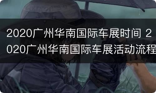 2020广州华南国际车展时间 2020广州华南国际车展活动流程