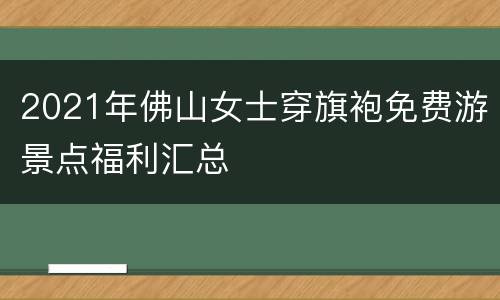 2021年佛山女士穿旗袍免费游景点福利汇总