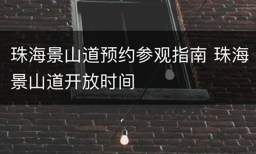 珠海景山道预约参观指南 珠海景山道开放时间