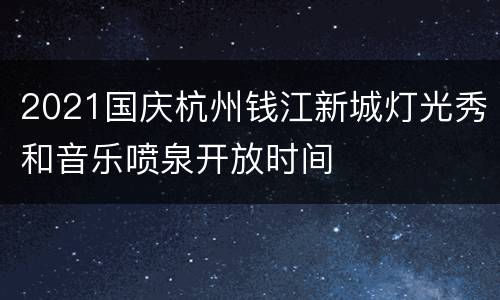 2021国庆杭州钱江新城灯光秀和音乐喷泉开放时间