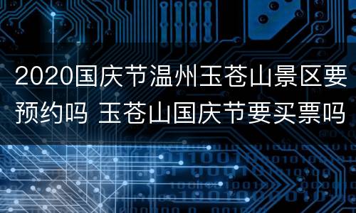 2020国庆节温州玉苍山景区要预约吗 玉苍山国庆节要买票吗?