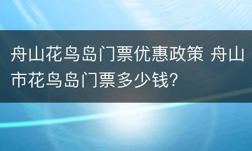 舟山花鸟岛门票优惠政策 舟山市花鸟岛门票多少钱?
