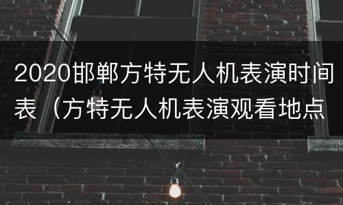 2020邯郸方特无人机表演时间表（方特无人机表演观看地点）