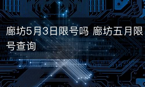 廊坊5月3日限号吗 廊坊五月限号查询