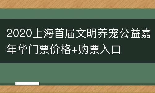2020上海首届文明养宠公益嘉年华门票价格+购票入口