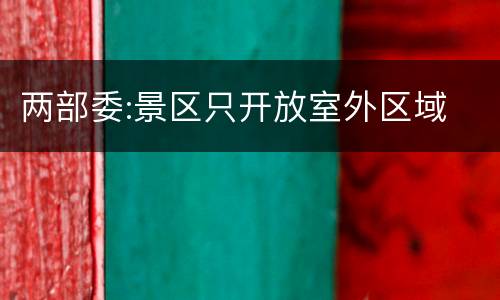 两部委:景区只开放室外区域