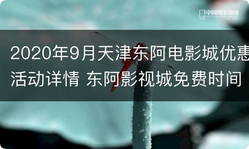 2020年9月天津东阿电影城优惠活动详情 东阿影视城免费时间