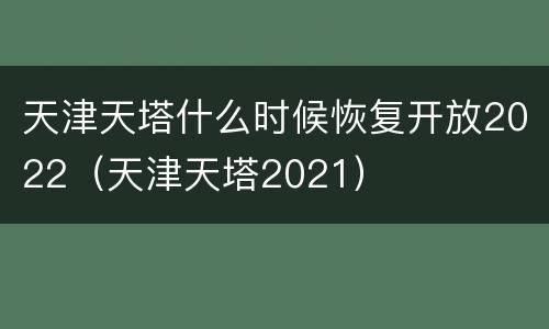 天津天塔什么时候恢复开放2022（天津天塔2021）