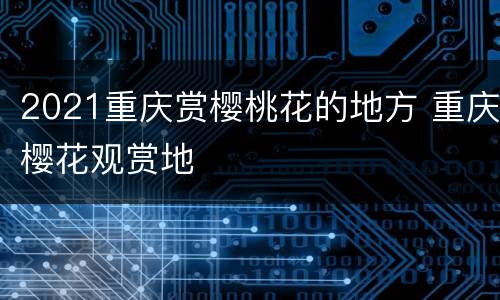 2021重庆赏樱桃花的地方 重庆樱花观赏地