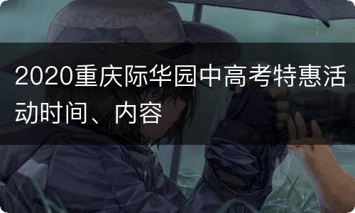 2020重庆际华园中高考特惠活动时间、内容