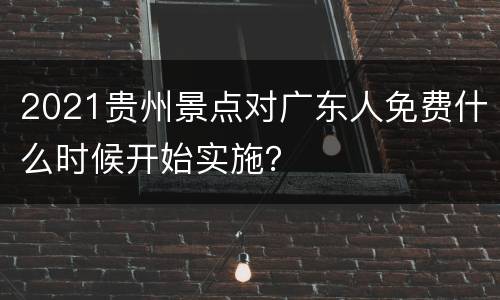 2021贵州景点对广东人免费什么时候开始实施？