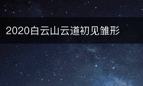 2020白云山云道初见雏形