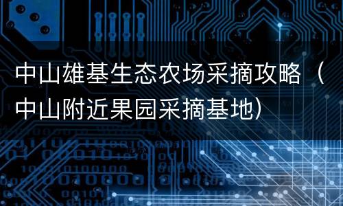 中山雄基生态农场采摘攻略（中山附近果园采摘基地）