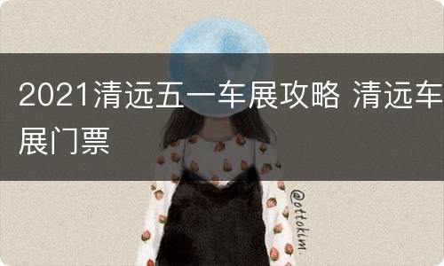 2021清远五一车展攻略 清远车展门票