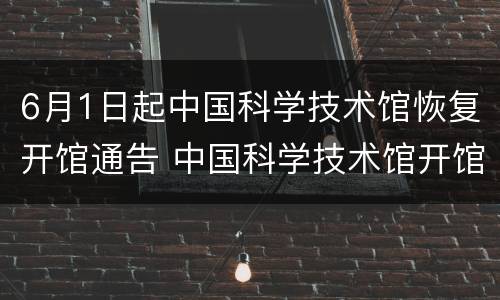 6月1日起中国科学技术馆恢复开馆通告 中国科学技术馆开馆时间