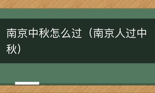 南京中秋怎么过（南京人过中秋）