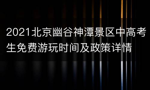 2021北京幽谷神潭景区中高考生免费游玩时间及政策详情