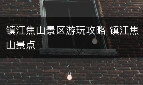镇江焦山景区游玩攻略 镇江焦山景点