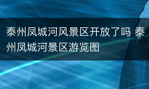 泰州凤城河风景区开放了吗 泰州凤城河景区游览图
