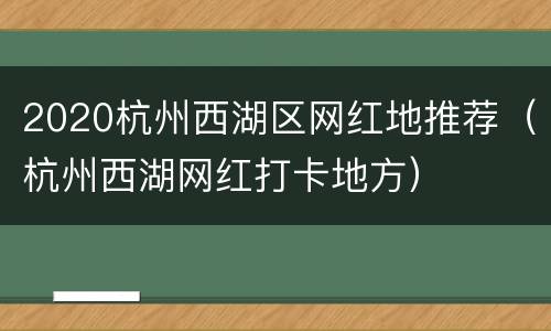 2020杭州西湖区网红地推荐（杭州西湖网红打卡地方）