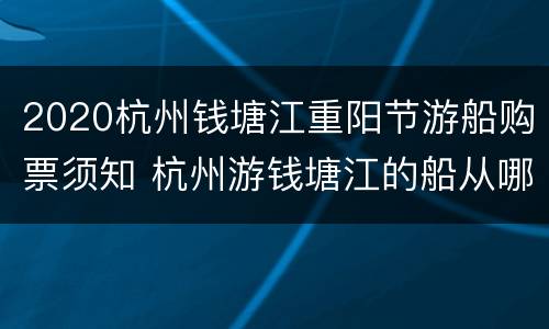 2020杭州钱塘江重阳节游船购票须知 杭州游钱塘江的船从哪里做