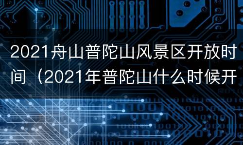 2021舟山普陀山风景区开放时间（2021年普陀山什么时候开放）