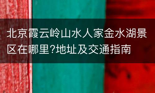 北京霞云岭山水人家金水湖景区在哪里?地址及交通指南