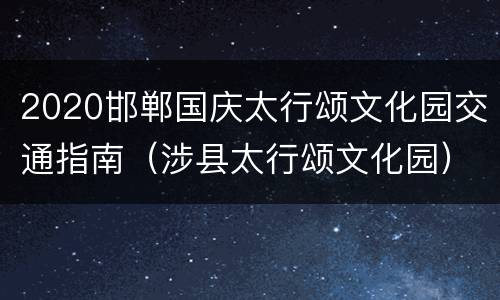 2020邯郸国庆太行颂文化园交通指南（涉县太行颂文化园）