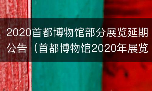 2020首都博物馆部分展览延期公告（首都博物馆2020年展览）