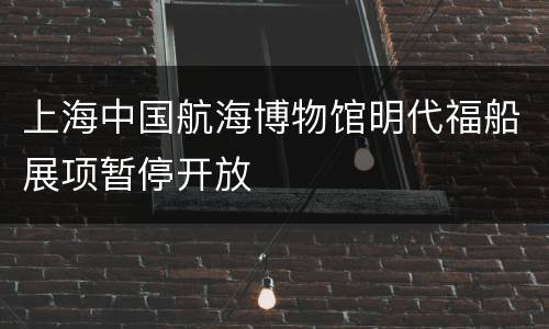 上海中国航海博物馆明代福船展项暂停开放