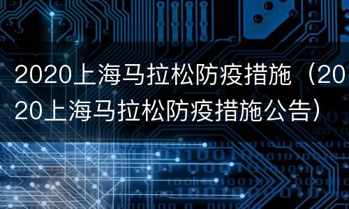 2020上海马拉松防疫措施（2020上海马拉松防疫措施公告）