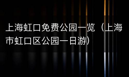 上海虹口免费公园一览（上海市虹口区公园一日游）