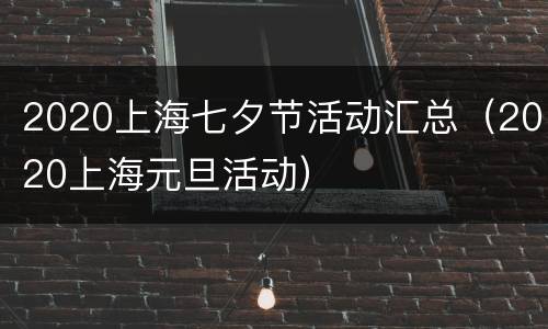 2020上海七夕节活动汇总（2020上海元旦活动）