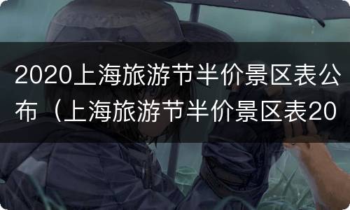 2020上海旅游节半价景区表公布（上海旅游节半价景区表2021）
