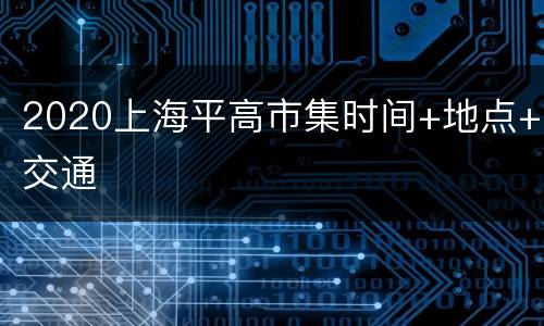 2020上海平高市集时间+地点+交通