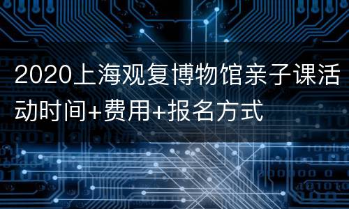 2020上海观复博物馆亲子课活动时间+费用+报名方式