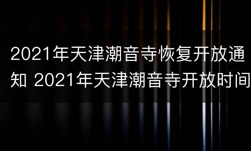 2021年天津潮音寺恢复开放通知 2021年天津潮音寺开放时间