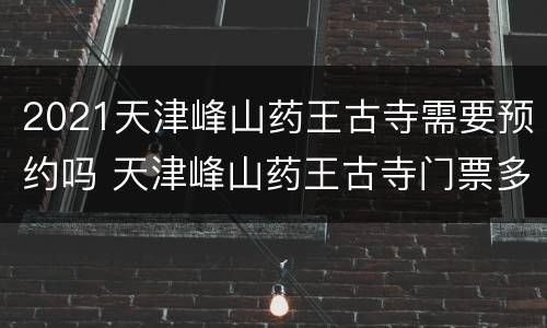 2021天津峰山药王古寺需要预约吗 天津峰山药王古寺门票多少钱