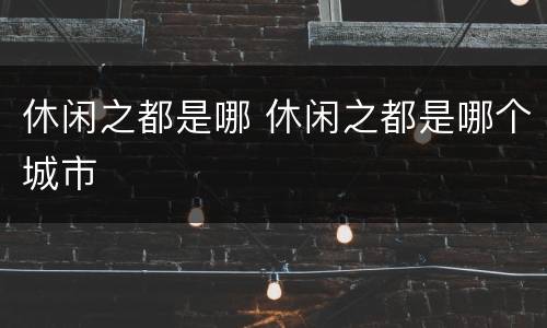 休闲之都是哪 休闲之都是哪个城市